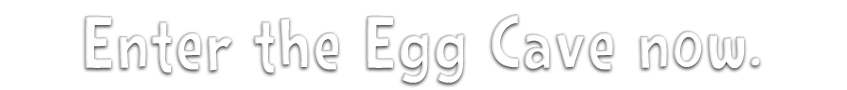 Enter the Egg Cave now.